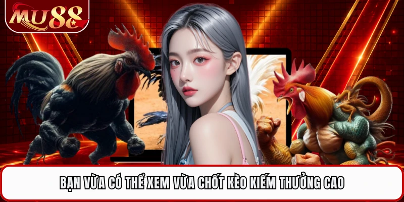 Bạn vừa có thể xem vừa chốt kèo kiếm thưởng cao