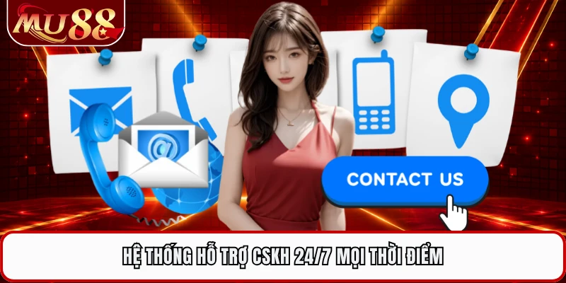 Hệ thống hỗ trợ CSKH 24/7 mọi thời điểm