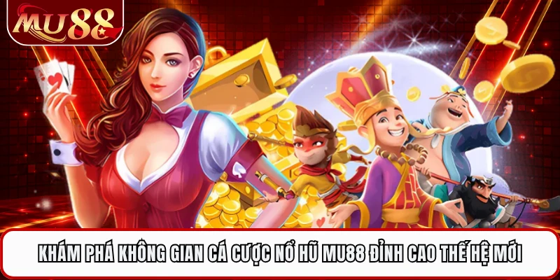 Khám phá không gian cá cược nổ hũ MU88 đỉnh cao thế hệ mới