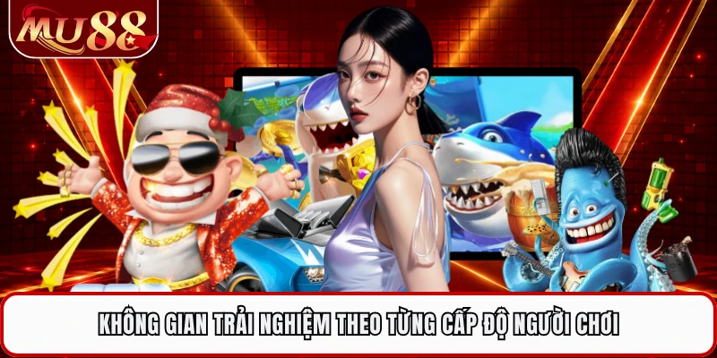 Không gian trải nghiệm theo từng cấp độ người chơi