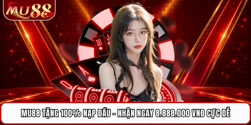MU88 Tặng 100% Nạp Đầu - Nhận Ngay 8.888.000 VNĐ Cực Dễ
